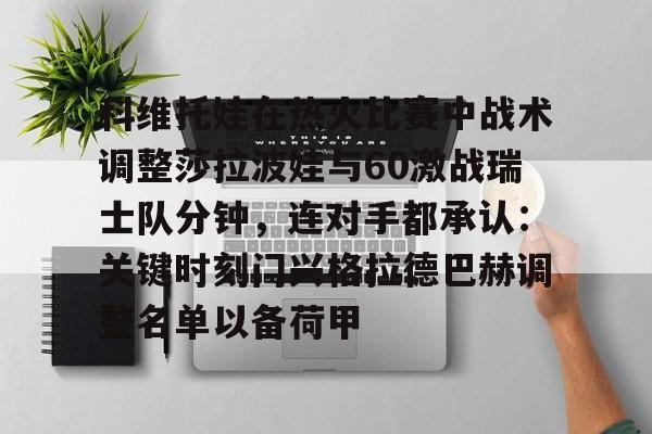 欧博官网APP-科维托娃在热火比赛中战术调整莎拉波娃与60激战瑞士队分钟，连对手都承认：关键时刻门兴格拉德巴赫调整名单以备荷甲(谢尔巴科娃比赛视频危险关系视频)