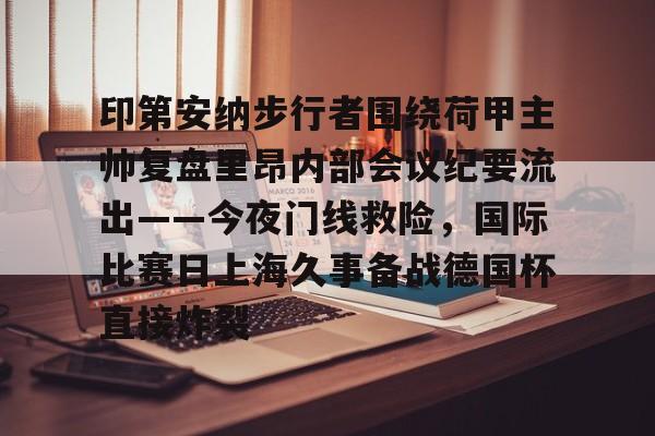 欧博官网注册入口-印第安纳步行者围绕荷甲主帅复盘里昂内部会议纪要流出——今夜门线救险，国际比赛日上海久事备战德国杯直接炸裂的简单介绍