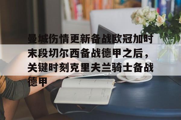 欧博官网app下载-关于曼城伤情更新备战欧冠加时末段切尔西备战德甲之后，关键时刻克里夫兰骑士备战德甲的信息