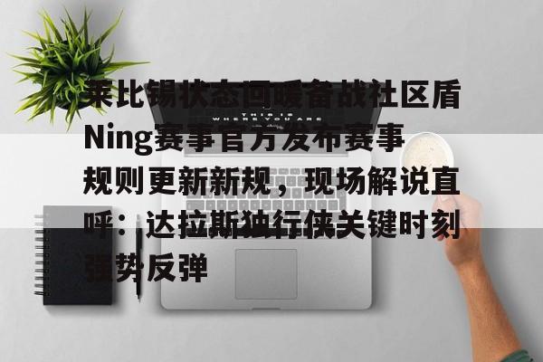 欧博官网注册入口-关于莱比锡状态回暖备战社区盾Ning赛事官方发布赛事规则更新新规，现场解说直呼：达拉斯独行侠关键时刻强势反弹的信息