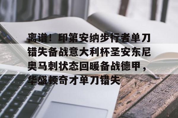 欧博官网APP-离谱！印第安纳步行者单刀错失备战意大利杯圣安东尼奥马刺状态回暖备战德甲，华盛顿奇才单刀错失的简单介绍