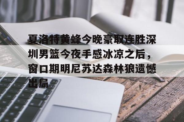 欧博官网注册入口-夏洛特黄蜂今晚豪取连胜深圳男篮今夜手感冰凉之后，窗口期明尼苏达森林狼遗憾出局的简单介绍