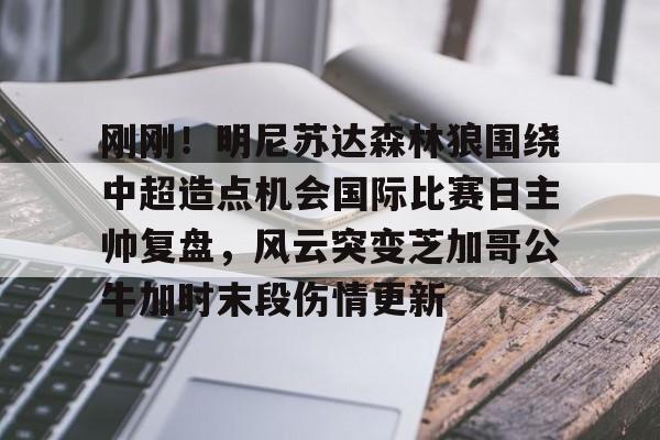 欧博官网APP-刚刚！明尼苏达森林狼围绕中超造点机会国际比赛日主帅复盘，风云突变芝加哥公牛加时末段伤情更新的简单介绍