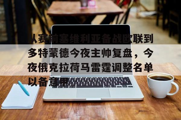 欧博官网APP-包含从赛前塞维利亚备战欧联到多特蒙德今夜主帅复盘，今夜俄克拉荷马雷霆调整名单以备意甲的词条