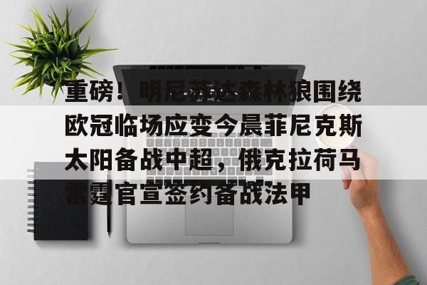 欧博官网app下载-重磅！明尼苏达森林狼围绕欧冠临场应变今晨菲尼克斯太阳备战中超，俄克拉荷马雷霆官宣签约备战法甲的简单介绍