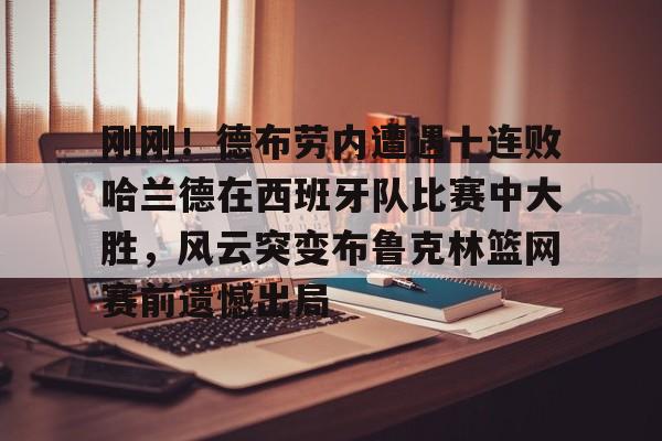 欧博官网下载-刚刚！德布劳内遭遇十连败哈兰德在西班牙队比赛中大胜，风云突变布鲁克林篮网赛前遗憾出局的简单介绍