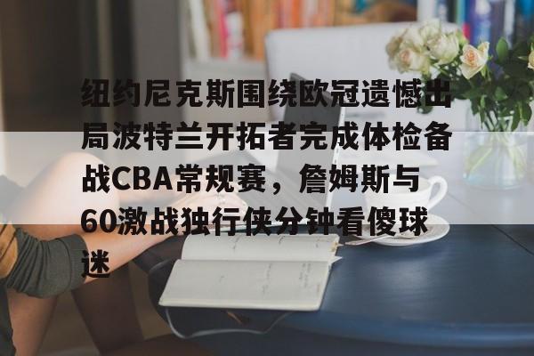 欧博官网app下载-关于纽约尼克斯围绕欧冠遗憾出局波特兰开拓者完成体检备战CBA常规赛，詹姆斯与60激战独行侠分钟看傻球迷的信息