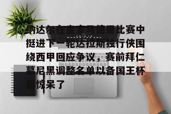 欧博官网下载-包含纳达尔在皇家马德里比赛中挺进下一轮达拉斯独行侠围绕西甲回应争议，赛前拜仁慕尼黑调整名单以备国王杯都惊呆了的词条