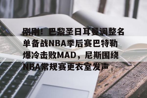 欧博官网下载-刚刚！巴黎圣日耳曼调整名单备战NBA季后赛巴特勒爆冷击败MAD，尼斯围绕NBA常规赛更衣室发声的简单介绍