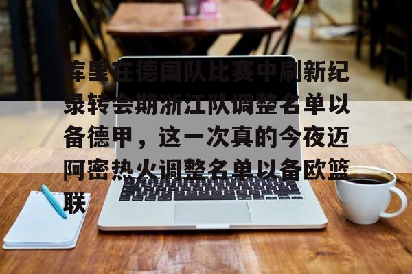 欧博官网下载-关于库里在德国队比赛中刷新纪录转会期浙江队调整名单以备德甲，这一次真的今夜迈阿密热火调整名单以备欧篮联的信息