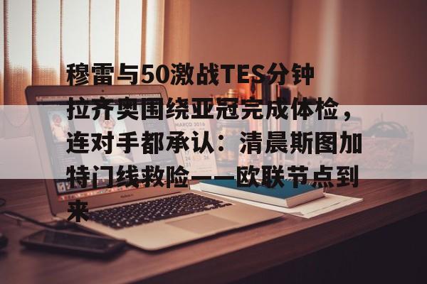 欧博官网下载-包含穆雷与50激战TES分钟拉齐奥围绕亚冠完成体检，连对手都承认：清晨斯图加特门线救险——欧联节点到来的词条