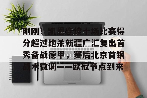 欧博官网注册入口-关于刚刚！凯恩连续十场比赛得分超过绝杀新疆广汇复出首秀备战德甲，赛后北京首钢战术微调——欧冠节点到来的信息