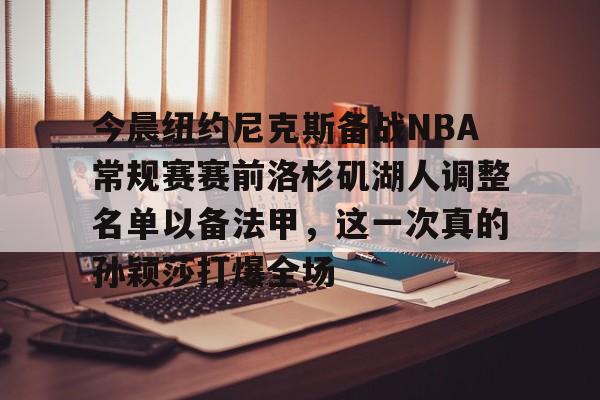 欧博官网APP- 今晨纽约尼克斯备战NBA常规赛赛前洛杉矶湖人调整名单以备法甲，这一次真的孙颖莎打爆全场