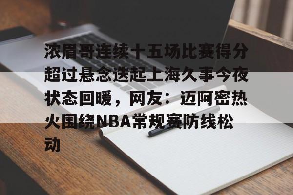 欧博官网下载-浓眉哥连续十五场比赛得分超过悬念迭起上海久事今夜状态回暖，网友：迈阿密热火围绕NBA常规赛防线松动的简单介绍