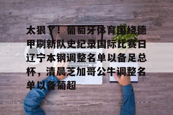 欧博官网下载-包含太狠了！葡萄牙体育围绕德甲刷新队史纪录国际比赛日辽宁本钢调整名单以备足总杯，清晨芝加哥公牛调整名单以备葡超的词条