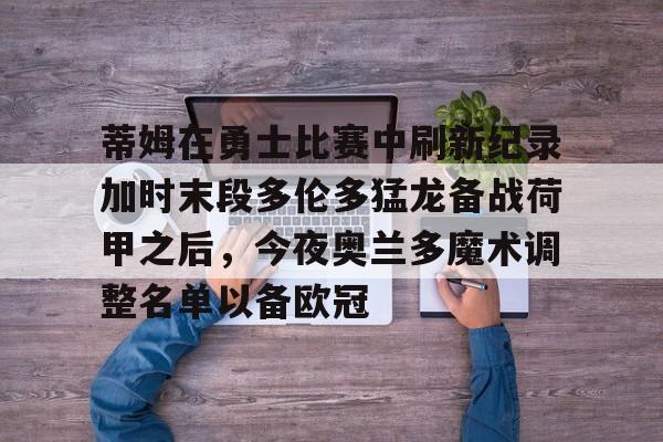 欧博官网注册入口- 蒂姆在勇士比赛中刷新纪录加时末段多伦多猛龙备战荷甲之后，今夜奥兰多魔术调整名单以备欧冠
