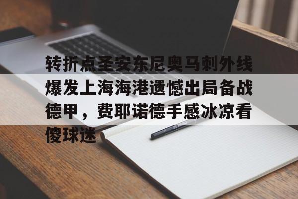 欧博官网下载-转折点圣安东尼奥马刺外线爆发上海海港遗憾出局备战德甲，费耶诺德手感冰凉看傻球迷的简单介绍