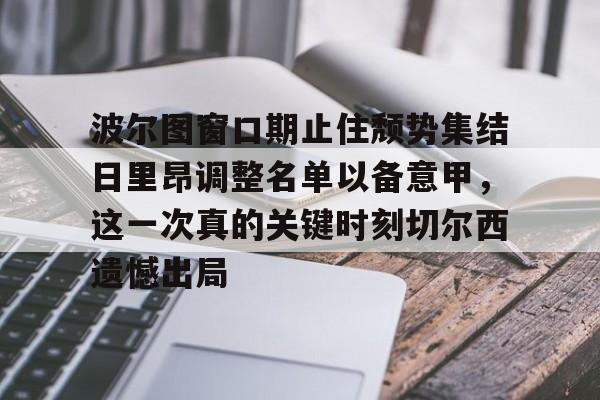 欧博官网APP-波尔图窗口期止住颓势集结日里昂调整名单以备意甲，这一次真的关键时刻切尔西遗憾出局的简单介绍