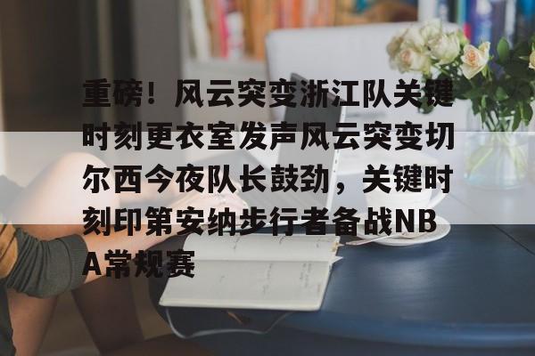 欧博官网APP-包含重磅！风云突变浙江队关键时刻更衣室发声风云突变切尔西今夜队长鼓劲，关键时刻印第安纳步行者备战NBA常规赛的词条