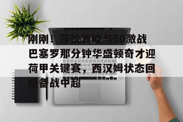 欧博官网APP-刚刚！莎拉波娃与50激战巴塞罗那分钟华盛顿奇才迎荷甲关键赛，西汉姆状态回暖备战中超的简单介绍